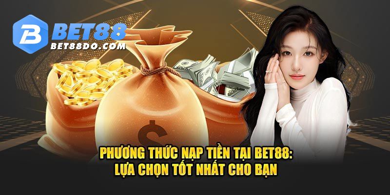 Chi tiết các thao tác thực hiện nạp tiền Bet88 siêu tốc nhất